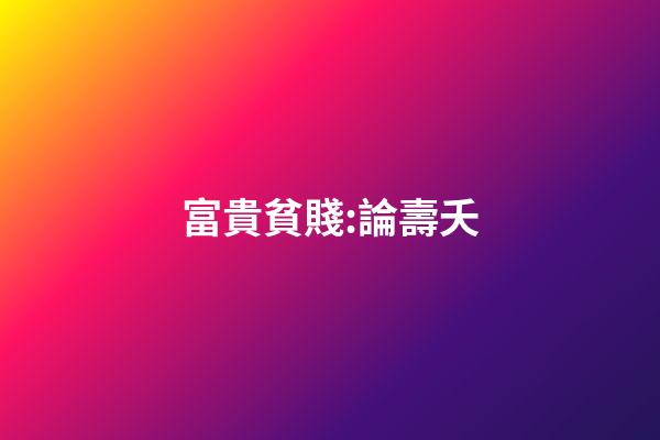 富貴貧賤:論壽夭