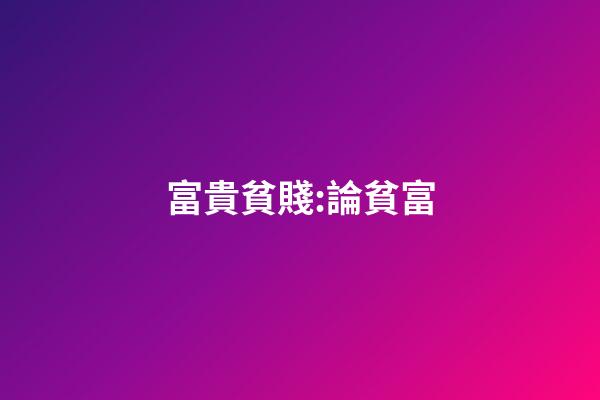富貴貧賤:論貧富