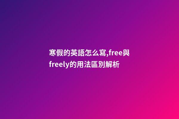 寒假的英語怎么寫,free與freely的用法區別解析-第1張-觀點-玄機派