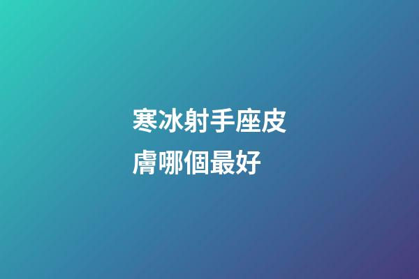 寒冰射手座皮膚哪個最好-第1張-星座運勢-玄機派