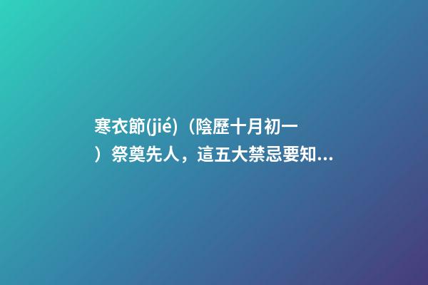 寒衣節(jié)（陰歷十月初一）祭奠先人，這五大禁忌要知道