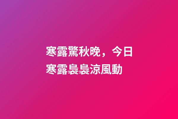 寒露驚秋晚，今日寒露裊裊涼風動-第1張-觀點-玄機派