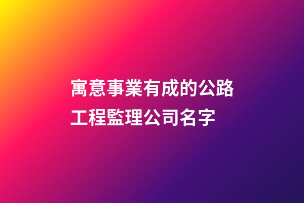 寓意事業有成的公路工程監理公司名字-第1張-公司起名-玄機派