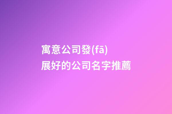 寓意公司發(fā)展好的公司名字推薦-第1張-公司起名-玄機(jī)派