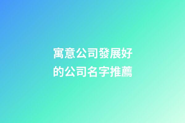 寓意公司發展好的公司名字推薦-第1張-公司起名-玄機派