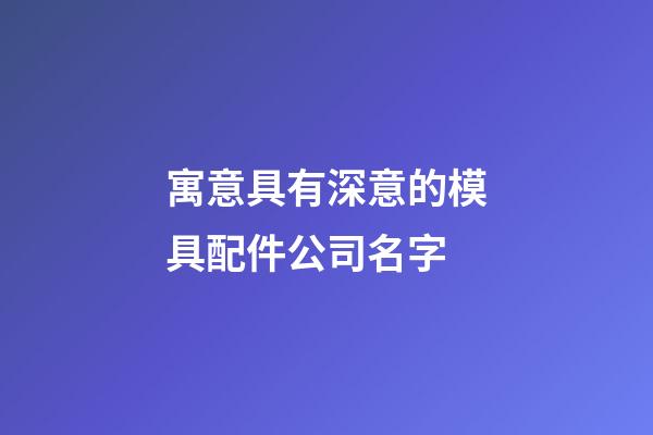 寓意具有深意的模具配件公司名字-第1張-公司起名-玄機派