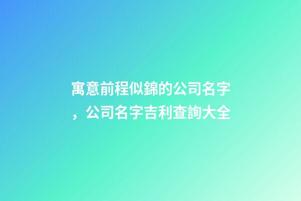 寓意前程似錦的公司名字，公司名字吉利查詢大全-第1張-公司起名-玄機派