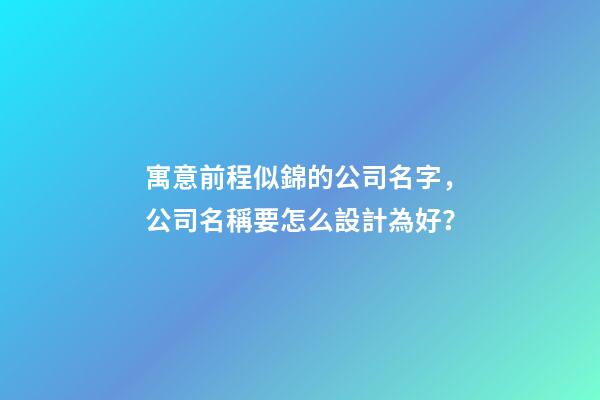 寓意前程似錦的公司名字，公司名稱要怎么設計為好？-第1張-公司起名-玄機派