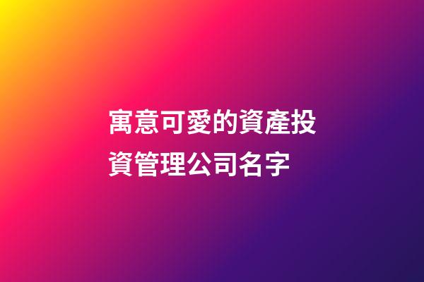 寓意可愛的資產投資管理公司名字-第1張-公司起名-玄機派