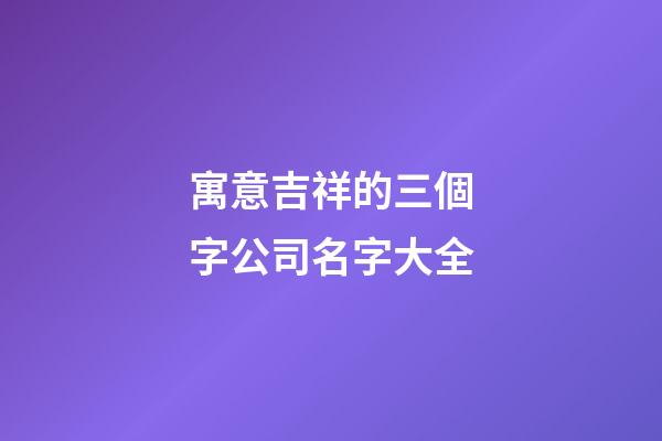 寓意吉祥的三個字公司名字大全
