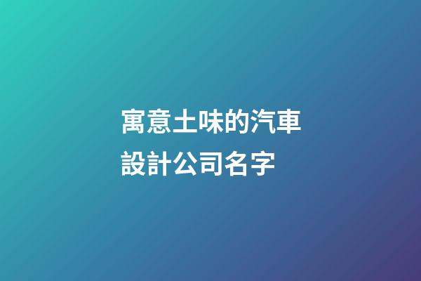 寓意土味的汽車設計公司名字-第1張-公司起名-玄機派