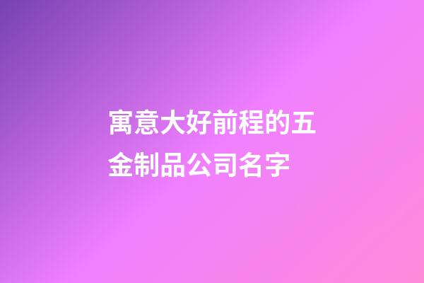 寓意大好前程的五金制品公司名字-第1張-公司起名-玄機派