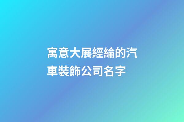 寓意大展經綸的汽車裝飾公司名字-第1張-公司起名-玄機派