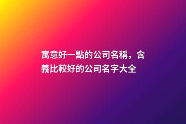 寓意好一點的公司名稱，含義比較好的公司名字大全-第1張-公司起名-玄機派