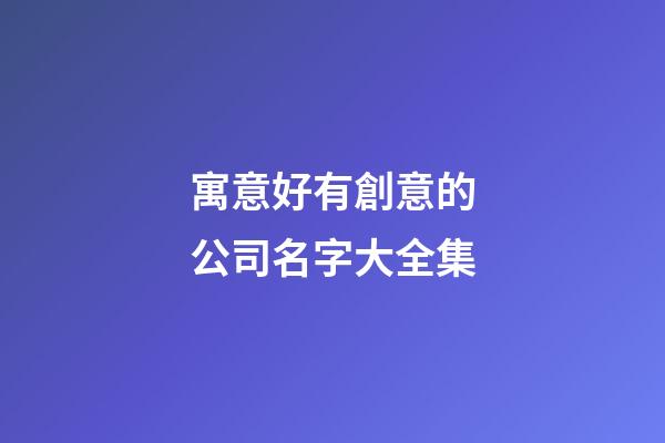 寓意好有創意的公司名字大全集-第1張-公司起名-玄機派