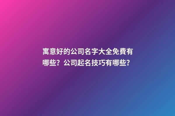寓意好的公司名字大全免費有哪些？公司起名技巧有哪些？-第1張-公司起名-玄機派