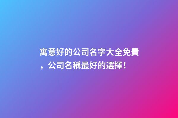 寓意好的公司名字大全免費，公司名稱最好的選擇！