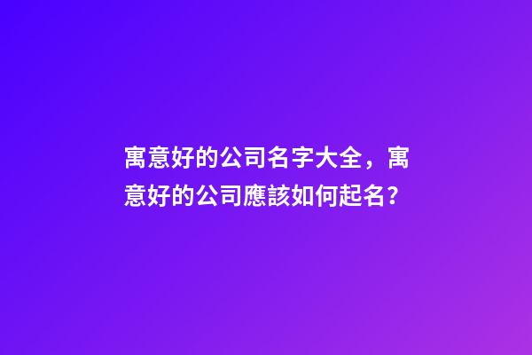 寓意好的公司名字大全，寓意好的公司應該如何起名？-第1張-公司起名-玄機派