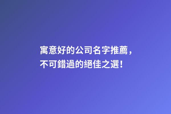 寓意好的公司名字推薦，不可錯過的絕佳之選！