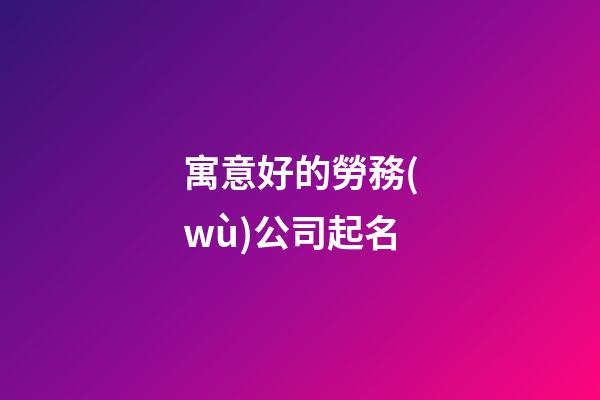 寓意好的勞務(wù)公司起名-第1張-公司起名-玄機(jī)派