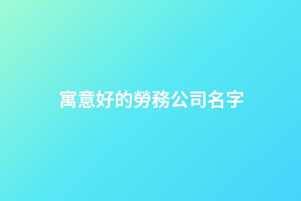 寓意好的勞務公司名字-第1張-公司起名-玄機派