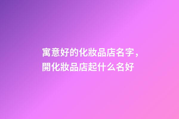寓意好的化妝品店名字，開化妝品店起什么名好-第1張-店鋪起名-玄機派