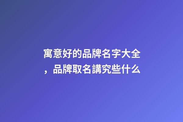 寓意好的品牌名字大全，品牌取名講究些什么-第1張-商標起名-玄機派