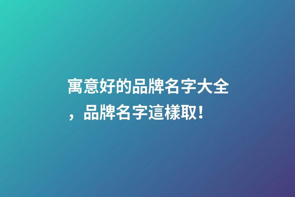 寓意好的品牌名字大全，品牌名字這樣取！-第1張-商標(biāo)起名-玄機(jī)派