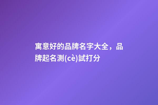 寓意好的品牌名字大全，品牌起名測(cè)試打分-第1張-商標(biāo)起名-玄機(jī)派