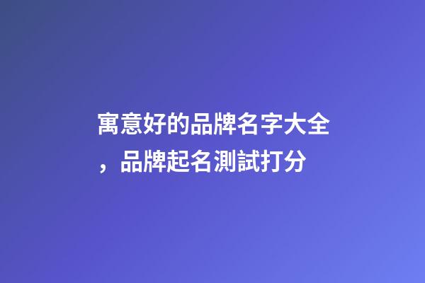 寓意好的品牌名字大全，品牌起名測試打分