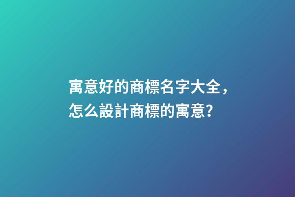 寓意好的商標名字大全，怎么設計商標的寓意？