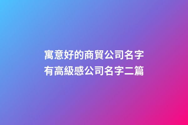 寓意好的商貿公司名字有高級感公司名字二篇-第1張-公司起名-玄機派