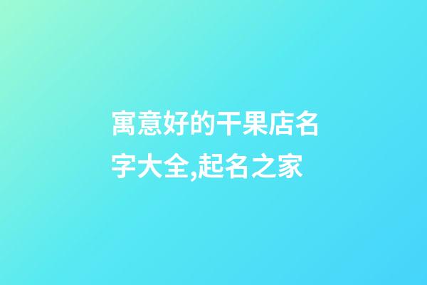 寓意好的干果店名字大全,起名之家-第1張-店鋪起名-玄機派