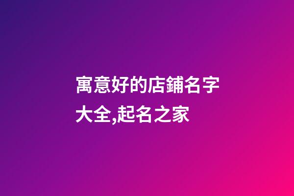 寓意好的店鋪名字大全,起名之家-第1張-店鋪起名-玄機派