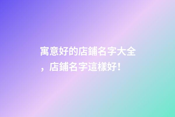 寓意好的店鋪名字大全，店鋪名字這樣好！