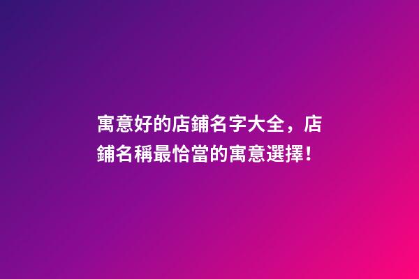 寓意好的店鋪名字大全，店鋪名稱最恰當的寓意選擇！