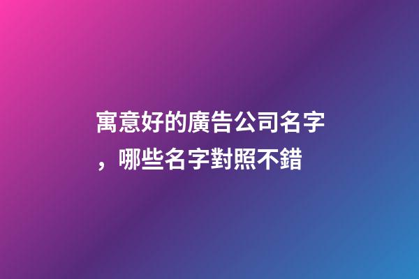 寓意好的廣告公司名字，哪些名字對照不錯-第1張-公司起名-玄機派