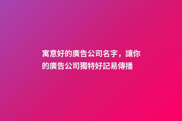寓意好的廣告公司名字，讓你的廣告公司獨特好記易傳播