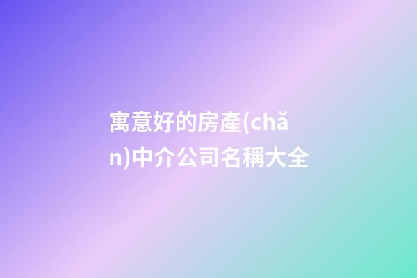 寓意好的房產(chǎn)中介公司名稱大全-第1張-公司起名-玄機(jī)派