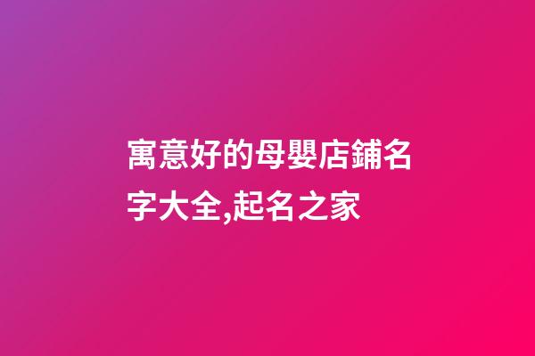 寓意好的母嬰店鋪名字大全,起名之家-第1張-店鋪起名-玄機派