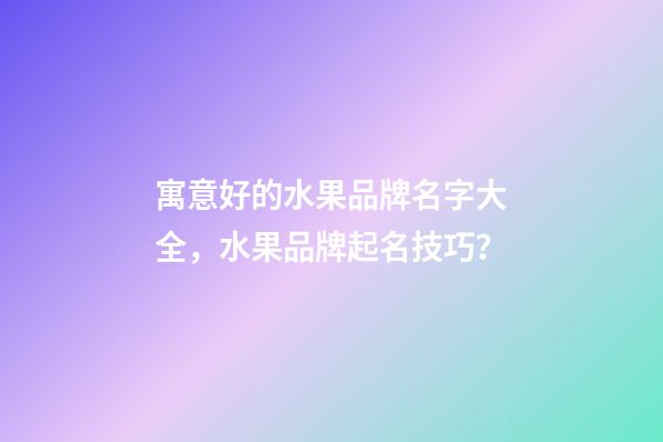 寓意好的水果品牌名字大全，水果品牌起名技巧？-第1張-商標起名-玄機派