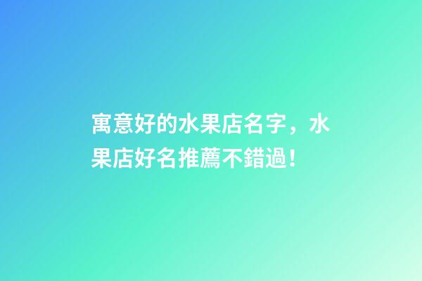 寓意好的水果店名字，水果店好名推薦不錯過！-第1張-店鋪起名-玄機派