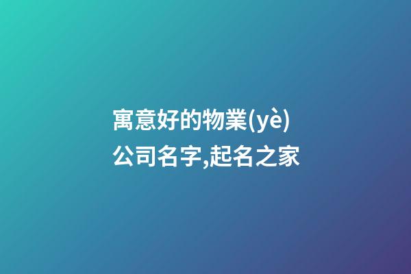 寓意好的物業(yè)公司名字,起名之家-第1張-公司起名-玄機派