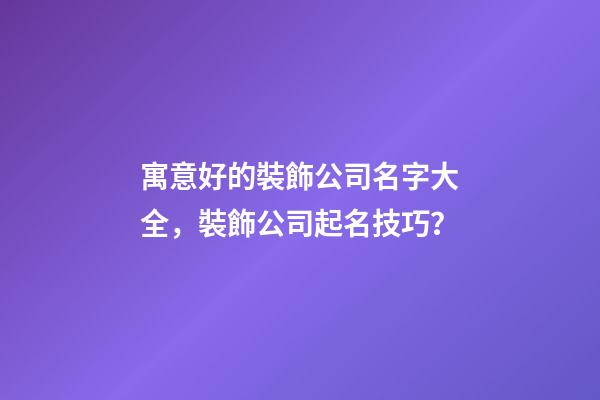 寓意好的裝飾公司名字大全，裝飾公司起名技巧？-第1張-公司起名-玄機派