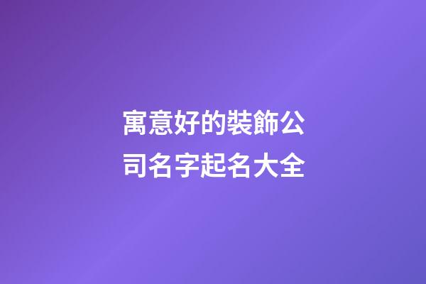 寓意好的裝飾公司名字起名大全-第1張-公司起名-玄機(jī)派
