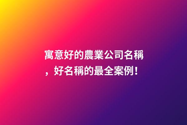 寓意好的農業公司名稱，好名稱的最全案例！