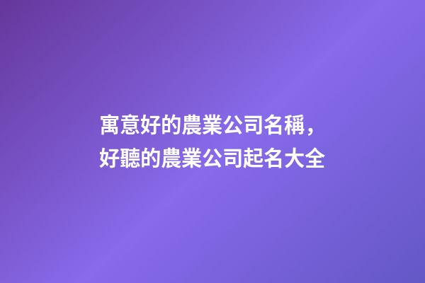 寓意好的農業公司名稱，好聽的農業公司起名大全