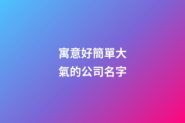 寓意好簡單大氣的公司名字-第1張-公司起名-玄機派
