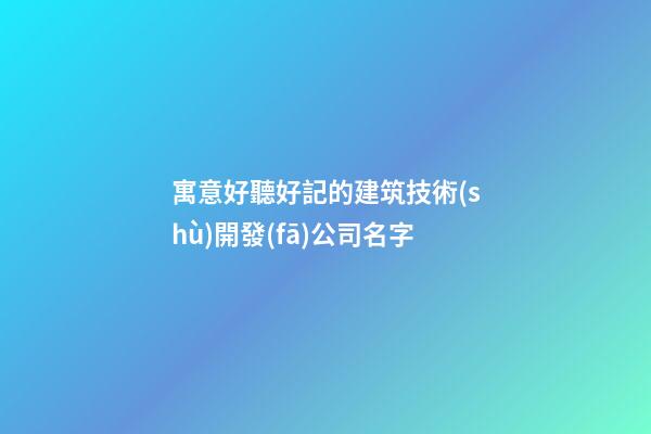 寓意好聽好記的建筑技術(shù)開發(fā)公司名字-第1張-公司起名-玄機(jī)派
