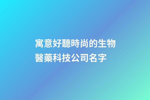 寓意好聽時尚的生物醫藥科技公司名字-第1張-公司起名-玄機派